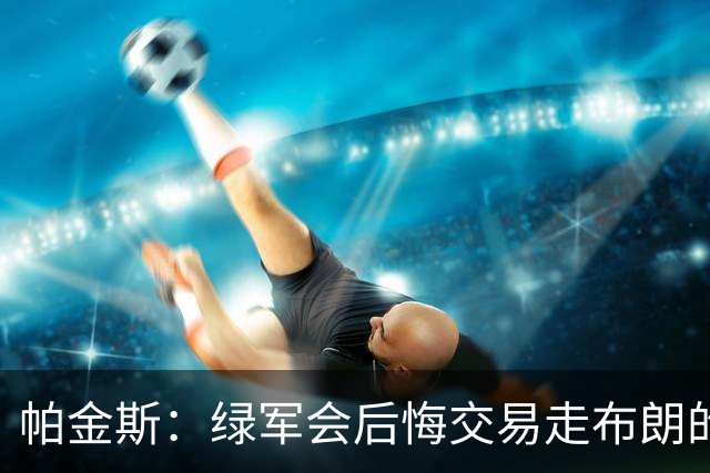帕金斯：绿军会后悔交易走布朗的 谁说过塔图姆会终老球队呢？