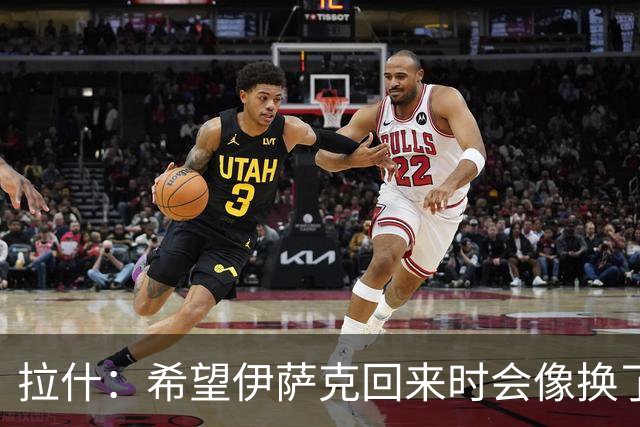拉什：希望伊萨克回来时会像换了一个人，他已经准备好了