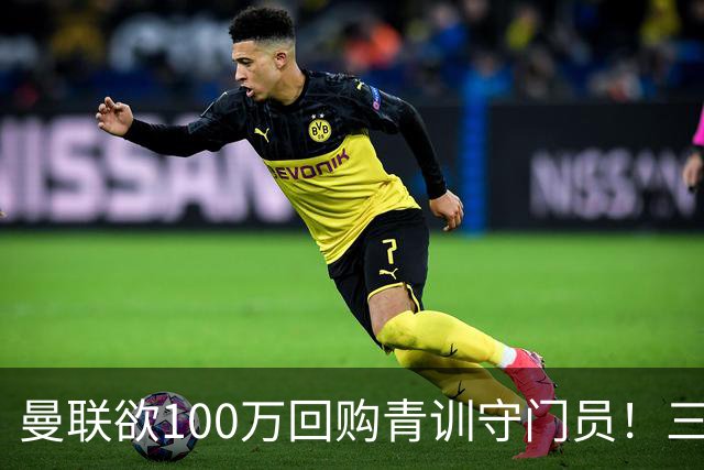曼联欲100万回购青训守门员！三门将恐同时离队，奥纳纳转会现转机