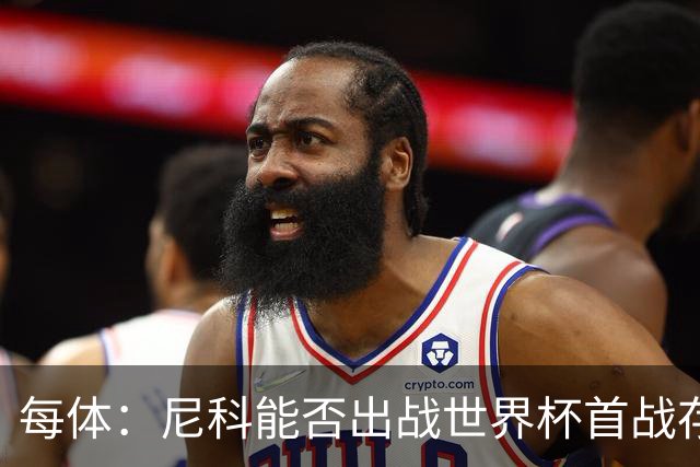 每体：尼科能否出战世界杯首战存疑，毕巴承认治疗策略有误