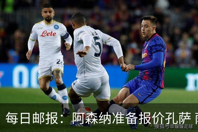 每日邮报：阿森纳准备报价孔萨 萨利巴伤缺急需补强后防