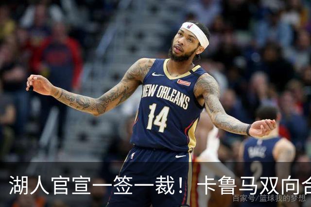 湖人官宣一签一裁！卡鲁马双向合同加盟穿47号 紫金军16+3新阵出炉