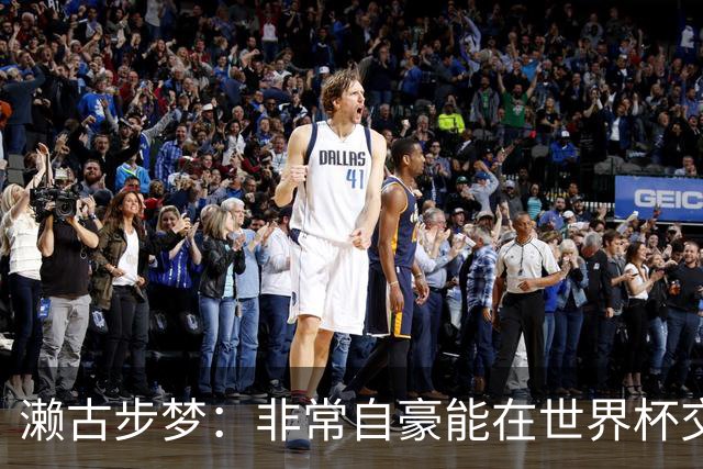 濑古步梦：非常自豪能在世界杯交手巴西，如果赢了那可了不得