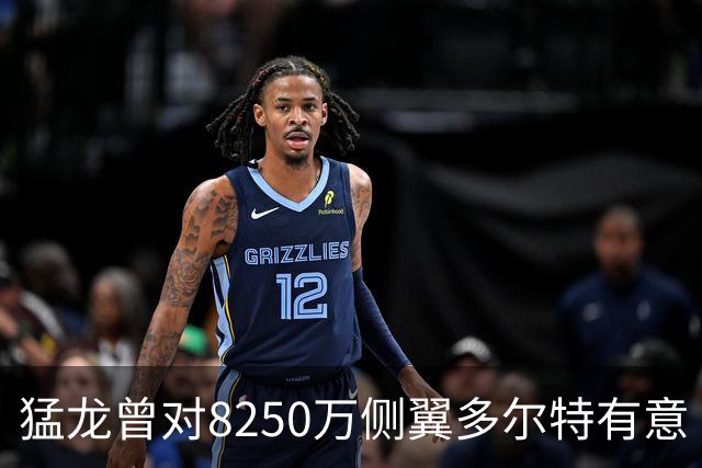 猛龙曾对8250万侧翼多尔特有意 但他已被交易至老鹰