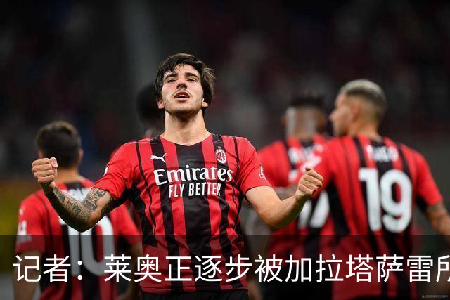 记者：莱奥正逐步被加拉塔萨雷所吸引，后者已开出1000万年薪
