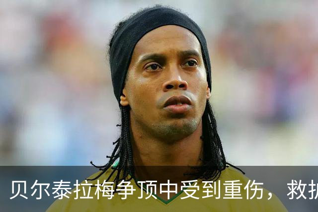 贝尔泰拉梅争顶中受到重伤，救护车进场