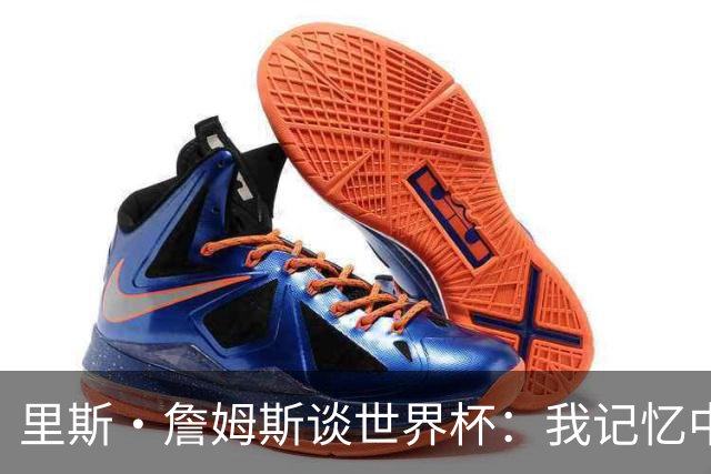 里斯·詹姆斯谈世界杯：我记忆中的标志性时刻之一是J罗的进球