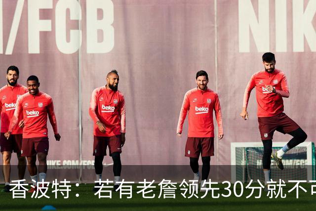 香波特：若有老詹领先30分就不可能被追分 若被追上了我想要欧文