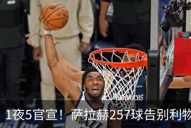 1夜5官宣！萨拉赫257球告别利物浦，穆帅接班人上任，皇马1.5亿报价，马竞发声
