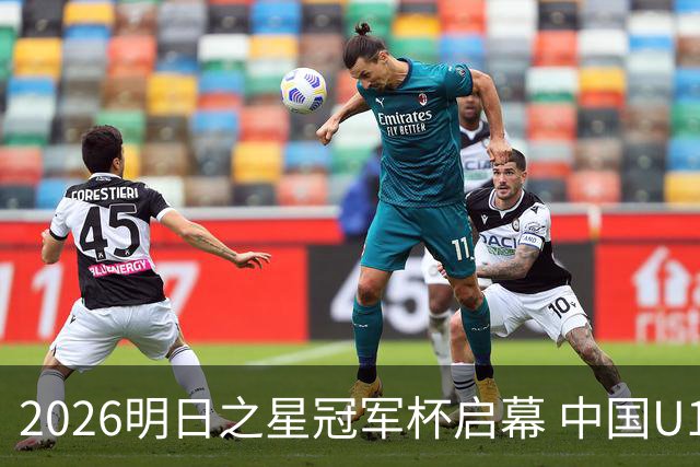2026明日之星冠军杯启幕 中国U17男足战胜英超豪门阿森纳