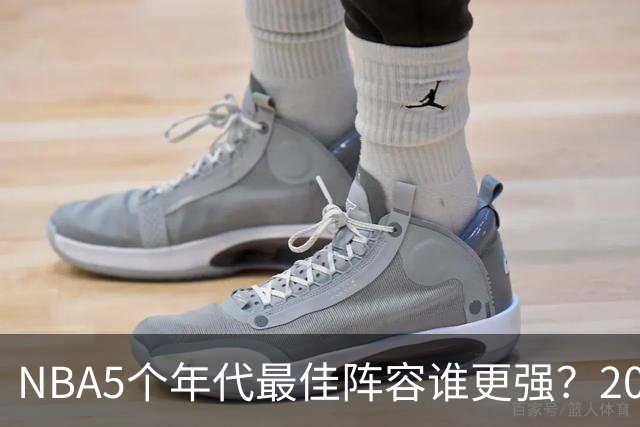NBA5个年代最佳阵容谁更强？20年代垫底，00年代第2，第一无可争议